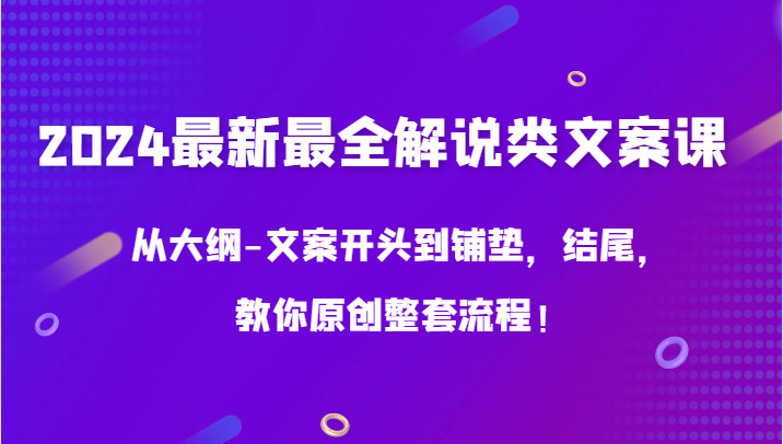 2024最新最全解说类文案课，从大纲-文案开头到铺垫，结尾，教你原创整套流程！-梦帆创业网