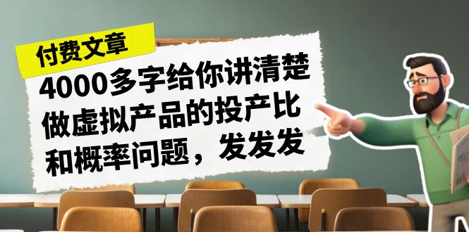 某付款文章《4000多字给你讲清楚做虚拟产品的投产比和概率问题，发发发》-梦帆创业网