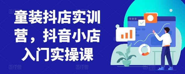 童装抖店实训营，抖音小店入门实操课-梦帆创业网