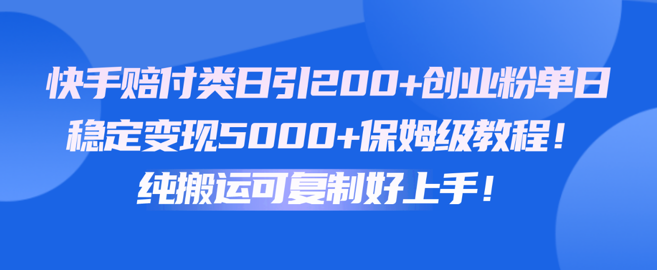 快手赔付类日引200+创业粉，单日稳定变现5000+保姆级教程！纯搬运可复制好上手！-梦帆创业网