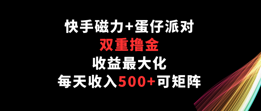 快手磁力+蛋仔派对，双重撸金，收益最大化，每天收入500+，可矩阵-梦帆创业网