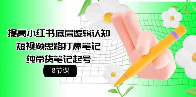 （9840期）提高小红书底层逻辑认知+短视频思路打爆笔记+纯带货笔记起号（8节课）-梦帆创业网