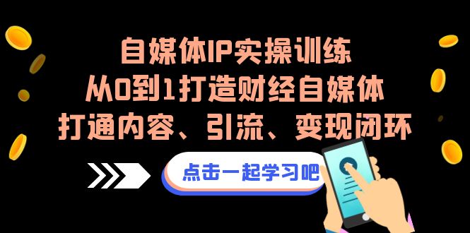 自媒体IP实操训练，从0到1打造财经自媒体，打通内容、引流、变现闭环-梦帆创业网