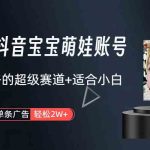 （9419期）打造抖音宝宝账号，一条广告2W，大部分人忽略的超级赛道（教程+素材+软件）-梦帆创业网