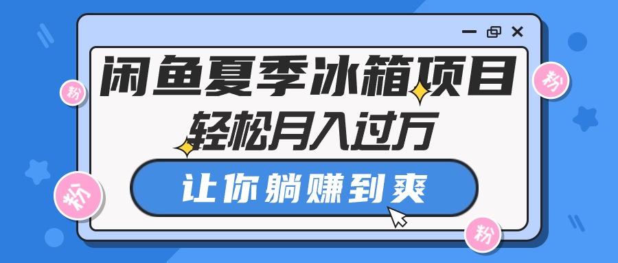 （10673期）闲鱼夏季冰箱项目，轻松月入过万，让你躺赚到爽-梦帆创业网