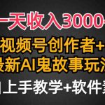 （9445期）一天收入3000+，视频号创作者AI创作鬼故事玩法，条条爆流量，小白也能轻…-梦帆创业网