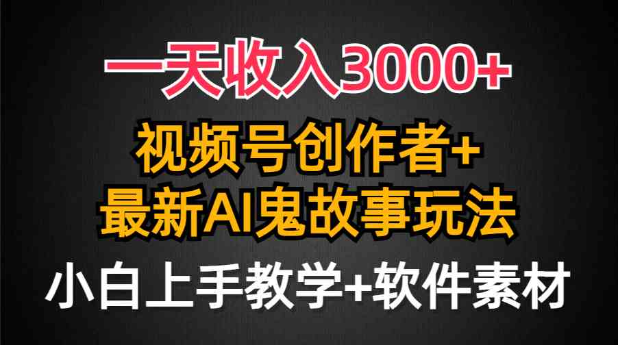 （9445期）一天收入3000+，视频号创作者AI创作鬼故事玩法，条条爆流量，小白也能轻…-梦帆创业网
