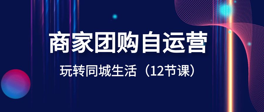 商家团购自运营-玩转同城生活（12节课）-梦帆创业网
