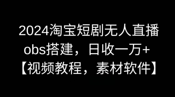 2024淘宝短剧无人直播，obs搭建，日收一万+【视频教程+素材+软件】【揭秘】-梦帆创业网