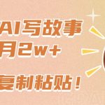 一键AI写故事，新赛道新玩法，只需复制粘贴，小白轻松月入2w+-梦帆创业网