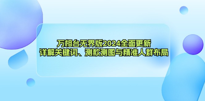 （12823期）万相台无界版2024全面更新，详解关键词、测款测图与精准人群布局-梦帆创业网