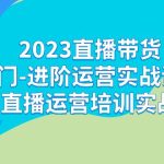 2023直播带货入门-进阶运营实战课程：新手直播运营培训实战课！-梦帆创业网