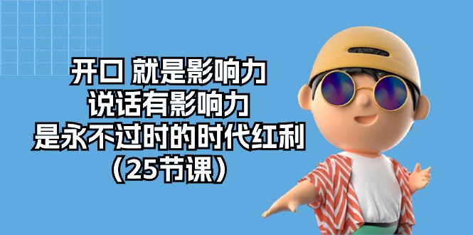 （10341期）开口 就是影响力，说话有影响力，是永不过时的时代红利（25节课）-梦帆创业网