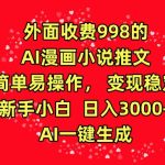 外面收费998的AI漫画小说推文，简单易操作，变现稳定，新手小白日入3000+，AI一键生成-梦帆创业网