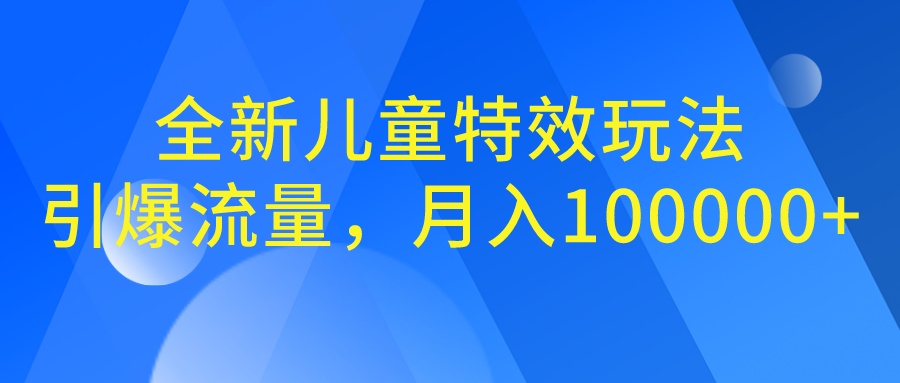 全新儿童特效玩法，引爆流量，月入100000+-梦帆创业网