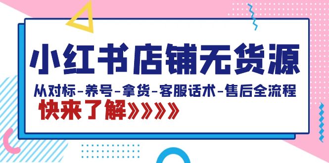 小红书店铺无货源：从对标-养号-拿货-客服话术-售后全流程（20节课）-梦帆创业网
