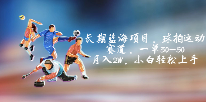 长期蓝海项目，球拍运动赛道，一单30-50，月入2W，小白轻松上手。-梦帆创业网
