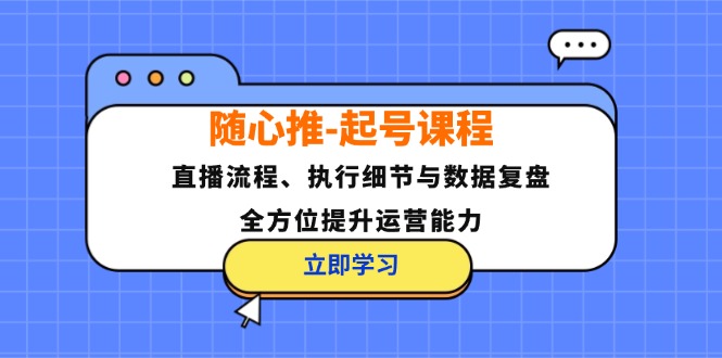 （12801期）随心推-起号课程：直播流程、执行细节与数据复盘，全方位提升运营能力-梦帆创业网