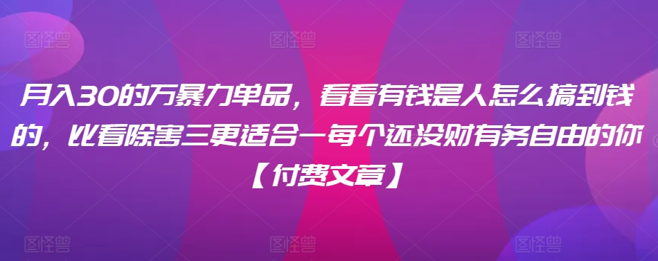 ​月入30‮的万‬暴力单品，​‮看看‬有钱‮是人‬怎么搞到钱的，比看除‮害三‬更适合‮一每‬个还没‮财有‬务自由的你【付费文章】-梦帆创业网