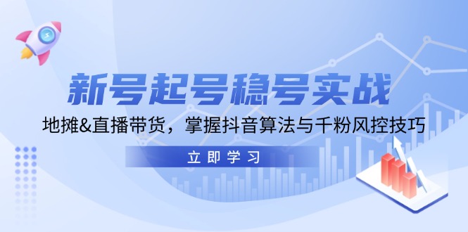 新号起号稳号实战：地摊&直播带货，掌握抖音算法与千粉风控技巧-梦帆创业网