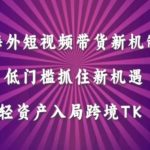 海外短视频Tiktok带货新机制，低门槛抓住新机遇，轻资产入局跨境TK-梦帆创业网