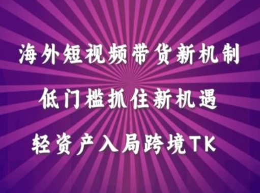 海外短视频Tiktok带货新机制，低门槛抓住新机遇，轻资产入局跨境TK-梦帆创业网
