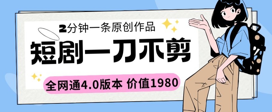 短剧一刀不剪2分钟一条全网通4.0版本价值1980-梦帆创业网