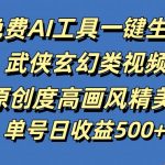 免费AI工具一键生成武侠玄幻类视频，原创度高画风精美，单号日收益几张【揭秘】-梦帆创业网