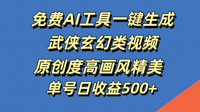 免费AI工具一键生成武侠玄幻类视频，原创度高画风精美，单号日收益几张【揭秘】-梦帆创业网