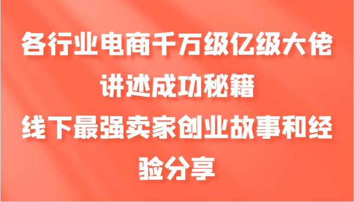 各行业电商千万级亿级大佬讲述成功秘籍，线下最强卖家创业故事和经验分享-梦帆创业网