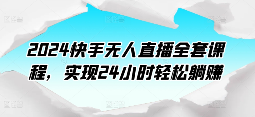 2024快手无人直播全套课程，实现24小时轻松躺赚-梦帆创业网