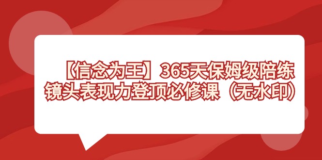 【信念 为王】365天-保姆级陪练，镜头表现力登顶必修课（无水印）-梦帆创业网