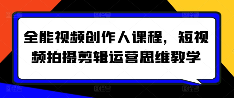 全能视频创作人课程，短视频拍摄剪辑运营思维教学-梦帆创业网