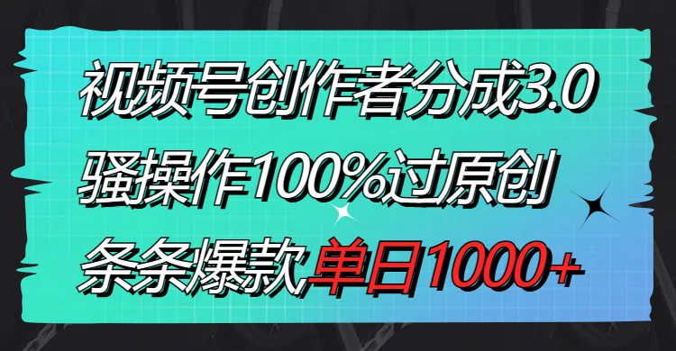 视频号创作者分成3.0玩法，骚操作100%过原创，条条爆款，单日1000+-梦帆创业网
