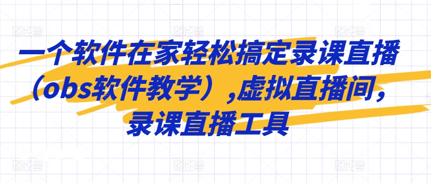 一个软件在家轻松搞定录课直播（obs软件教学）,虚拟直播间，录课直播工具-梦帆创业网