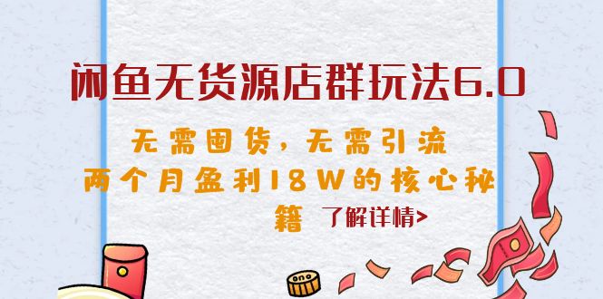闲鱼无货源店群玩法6.0，无需囤货，无需引流，两个月盈利18W的核心秘籍-梦帆创业网
