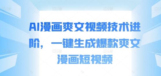 AI漫画爽文视频技术进阶，一键生成爆款爽文漫画短视频-梦帆创业网