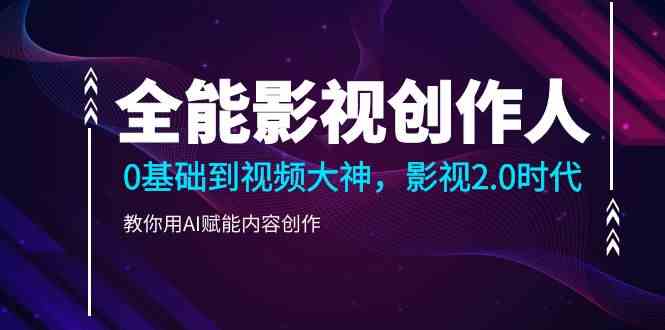 （9271期）全能影视-创作人，0基础到视频大神，影视2.0时代，教你用AI赋能内容创作-梦帆创业网
