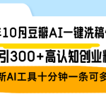 （12871期）24年10月豆瓣AI一键洗稿伪原创，日稳引300+高认知创业粉，最新AI工具十…-梦帆创业网
