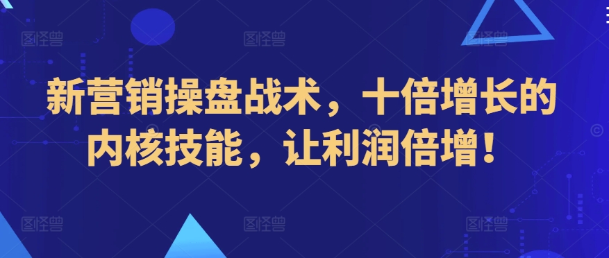 新营销操盘战术，十倍增长的内核技能，让利润倍增！-梦帆创业网