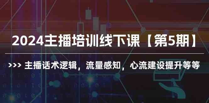 （10161期）2024主播培训线下课【第5期】主播话术逻辑，流量感知，心流建设提升等等-梦帆创业网