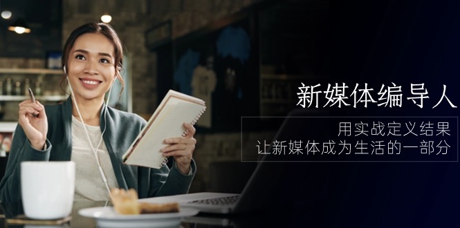 （10722期）新媒体-编导人，用实战定义结果，让新媒体成为生活的一部分 (84节课)-梦帆创业网