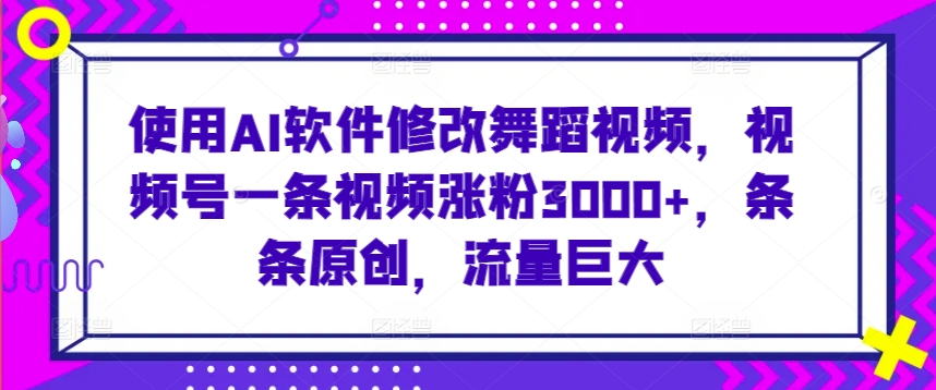 使用AI软件修改舞蹈视频，视频号一条视频涨粉3000+，条条原创，流量巨大-梦帆创业网