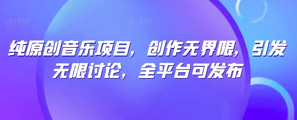 纯原创音乐项目，创作无界限，引发无限讨论，全平台可发布-梦帆创业网