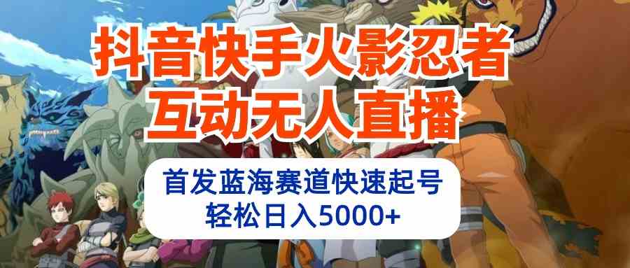 （10026期）抖音快手火影忍者互动无人直播 蓝海赛道快速起号 日入5000+教程+软件+素材-梦帆创业网