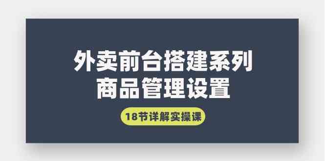 （9274期）外卖前台搭建系列｜商品管理设置，18节详解实操课-梦帆创业网