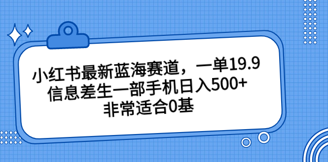 小红书最新蓝海赛道，一单19.9，信息差生一部手机日入500+，非常适合0基-梦帆创业网