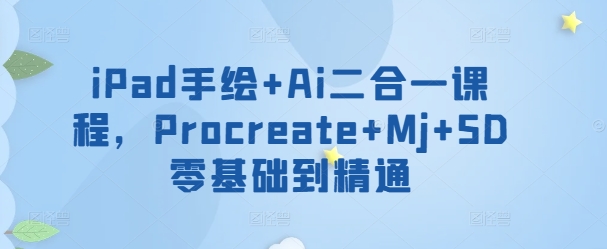 iPad手绘+Ai二合一课程，​Procreate+Mj+SD零基础到精通-梦帆创业网