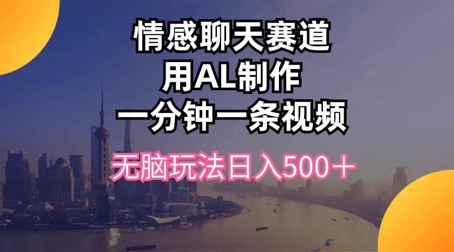 （10349期）情感聊天赛道用al制作一分钟一条视频无脑玩法日入500＋-梦帆创业网