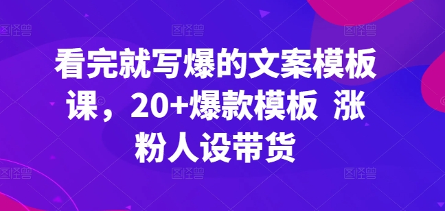 看完就写爆的文案模板课，20+爆款模板  涨粉人设带货-梦帆创业网